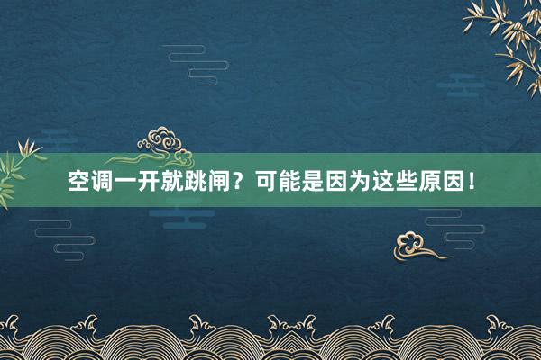 空调一开就跳闸？可能是因为这些原因！